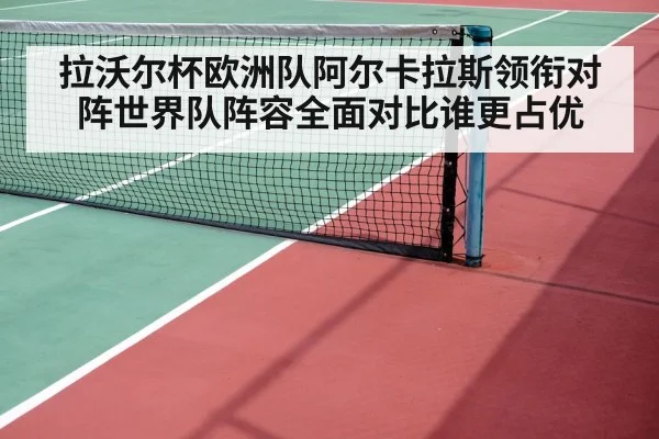拉沃尔杯欧洲队阿尔卡拉斯领衔对阵世界队阵容全面对比谁更占优