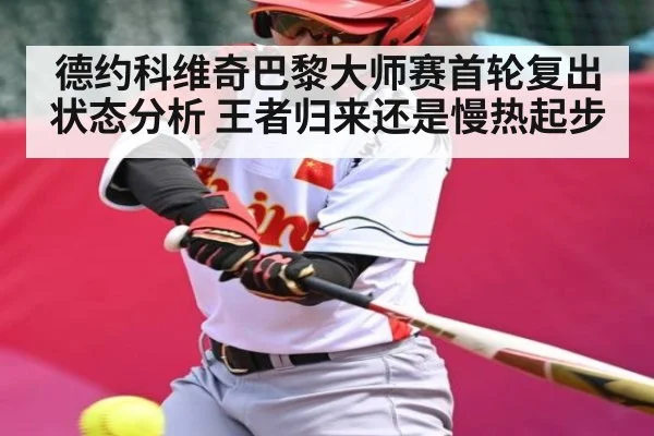 德约科维奇巴黎大师赛首轮复出状态分析 王者归来还是慢热起步