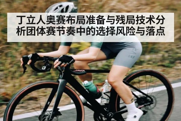 丁立人奥赛布局准备与残局技术分析团体赛节奏中的选择风险与落点
